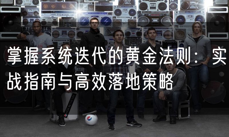 掌握系统迭代的黄金法则：实战指南与高效落地策略