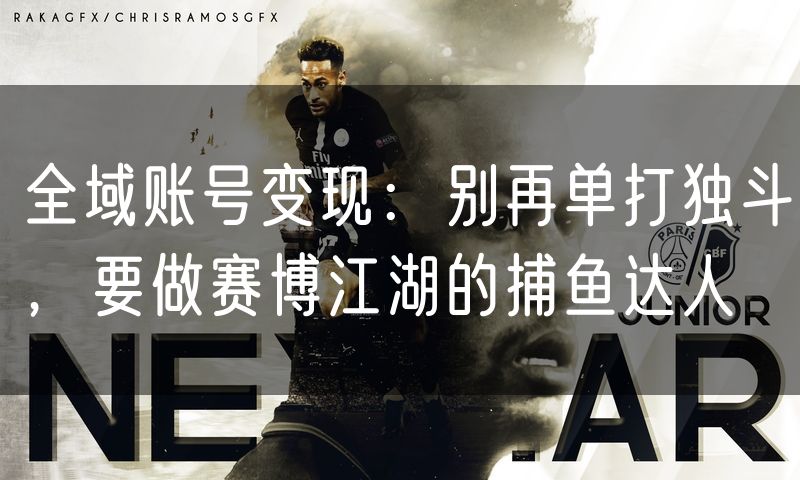 全域账号变现:别再单打独斗,要做赛博江湖的捕鱼达人