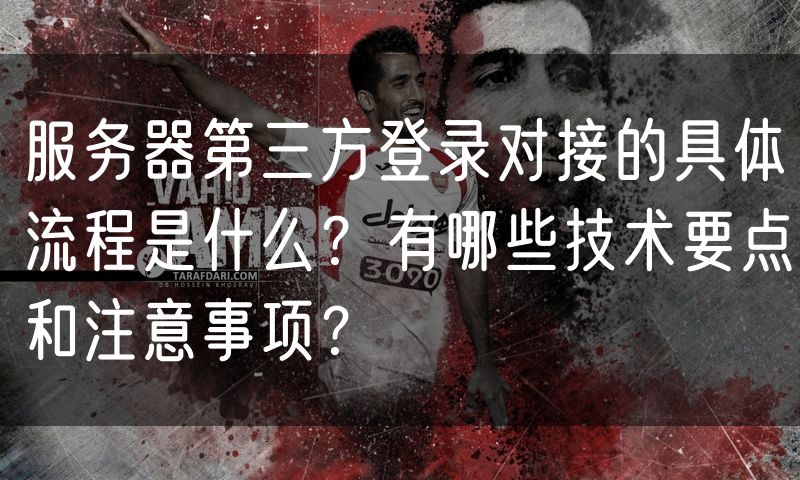 服务器第三方登录对接的具体流程是什么?有哪些技术要点和注意事项?