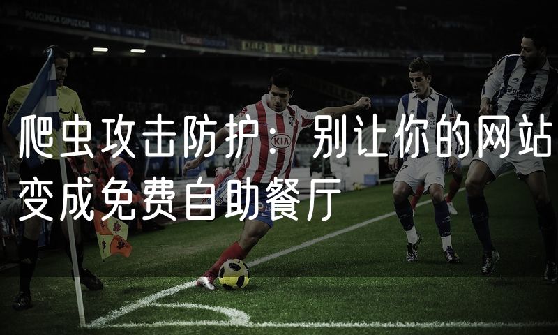 爬虫攻击防护：别让你的网站变成免费自助餐厅