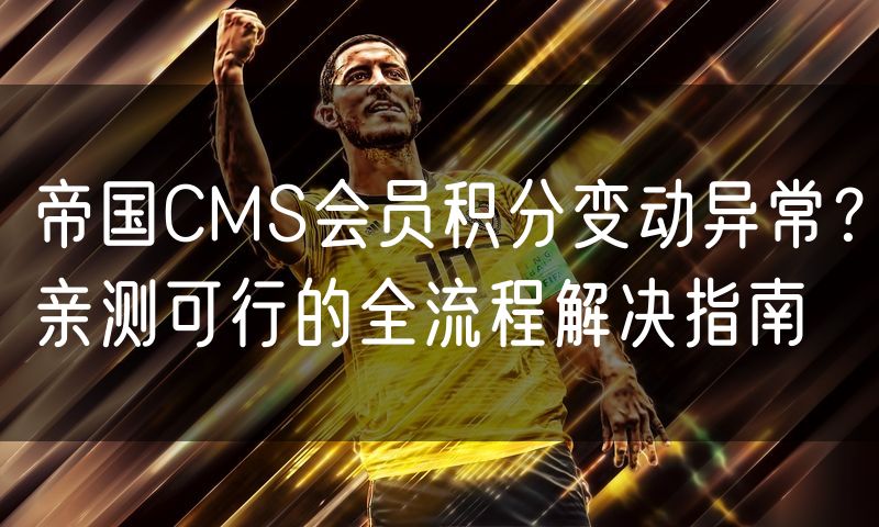 帝国CMS会员积分变动异常?亲测可行的全流程解决指南