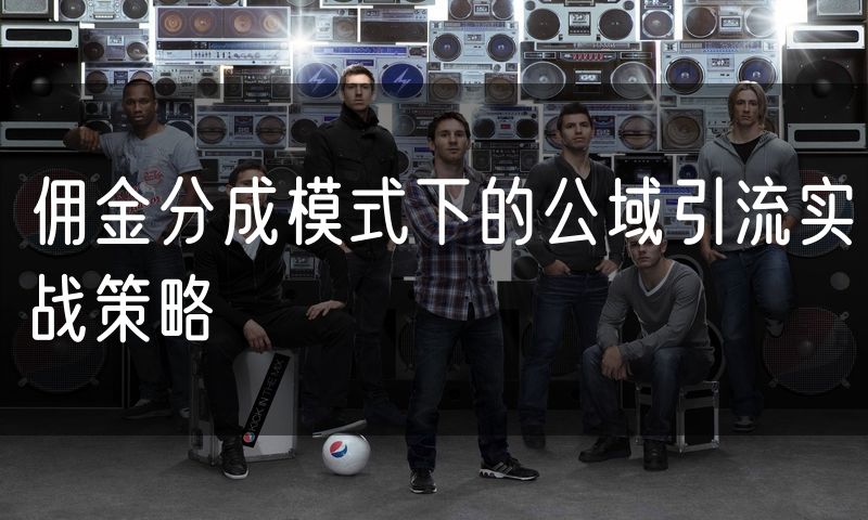 佣金分成模式下的公域引流实战策略