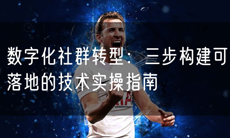 数字化社群转型:三步构建可落地的技术实操指南