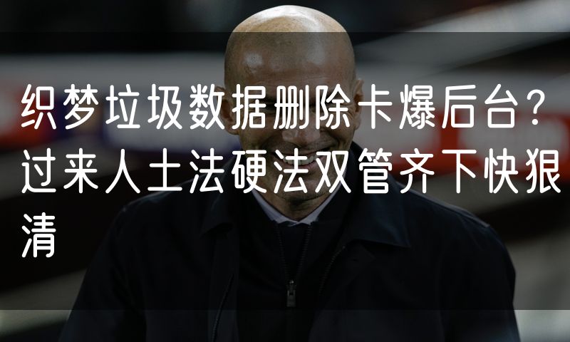 织梦垃圾数据删除卡爆后台?过来人土法硬法双管齐下快狠清