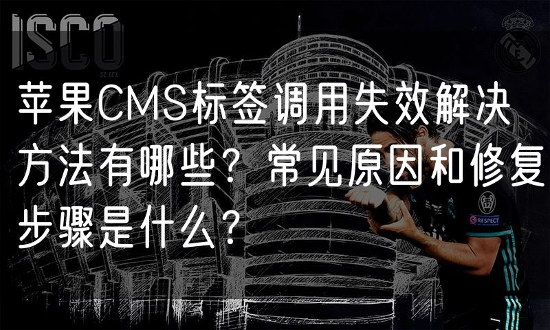 苹果CMS标签调用失效解决方法有哪些?常见原因和修复步骤是什么?