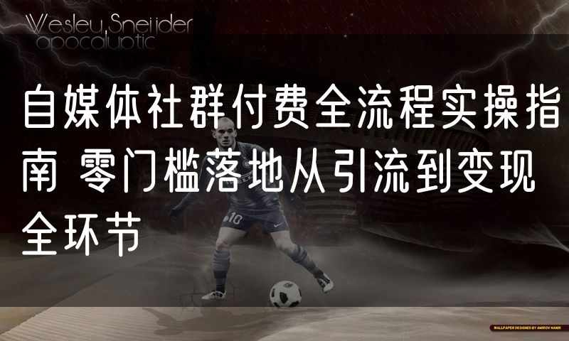 自媒体社群付费全流程实操指南 零门槛落地从引流到变现全环节