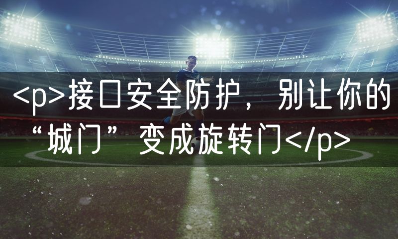<p>接口安全防护，别让你的“城门”变成旋转门</p>
