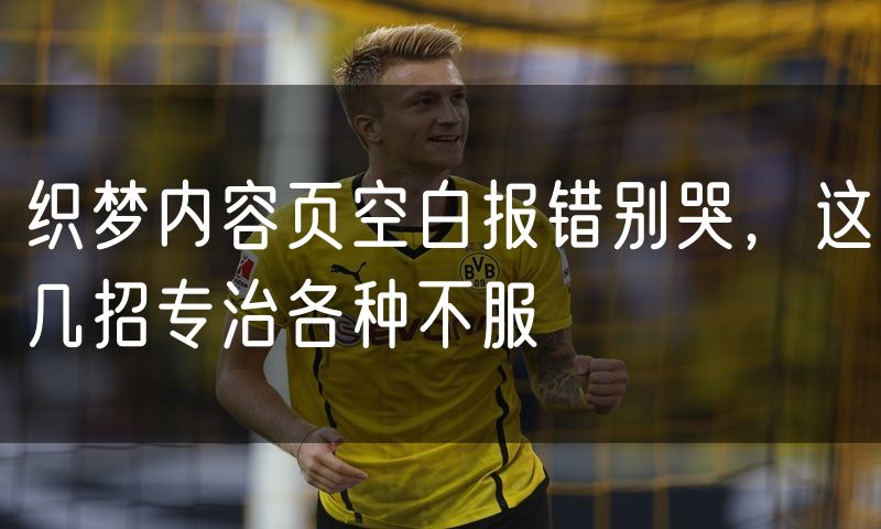 织梦内容页空白报错别哭,这几招专治各种不服