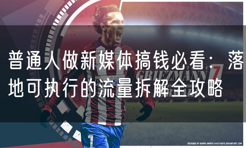 普通人做新媒体搞钱必看：落地可执行的流量拆解全攻略
