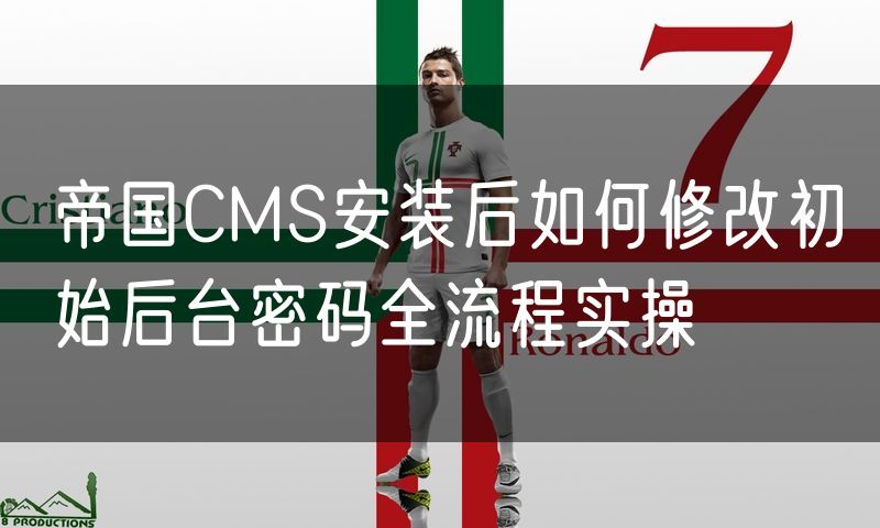 帝国CMS安装后如何修改初始后台密码全流程实操
