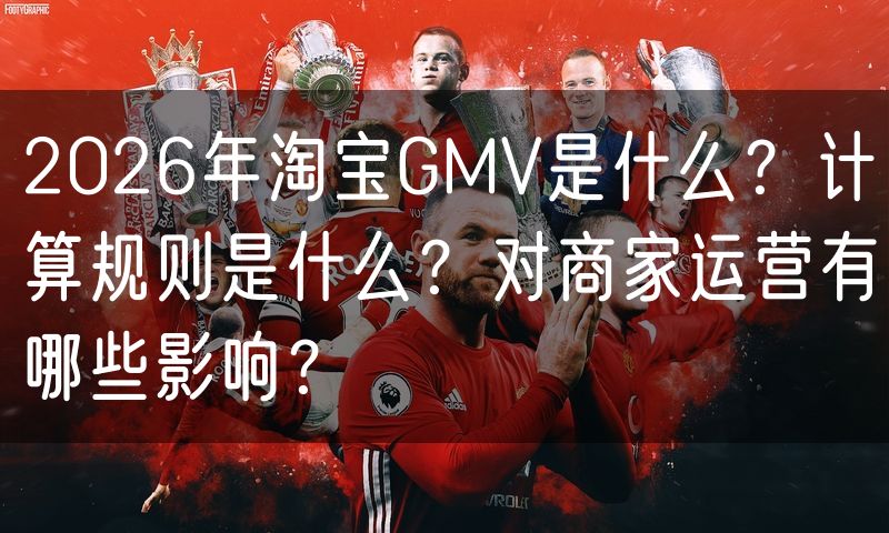 2026年淘宝GMV是什么？计算规则是什么？对商家运营有哪些影响？