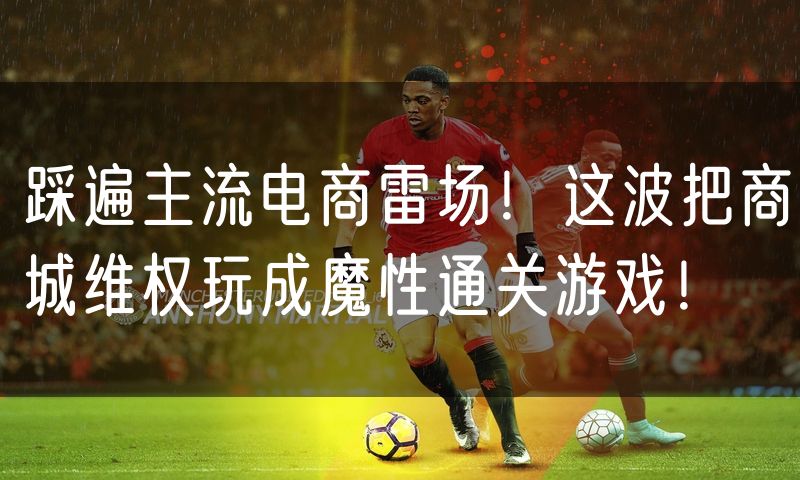 踩遍主流电商雷场!这波把商城维权玩成魔性通关游戏!
