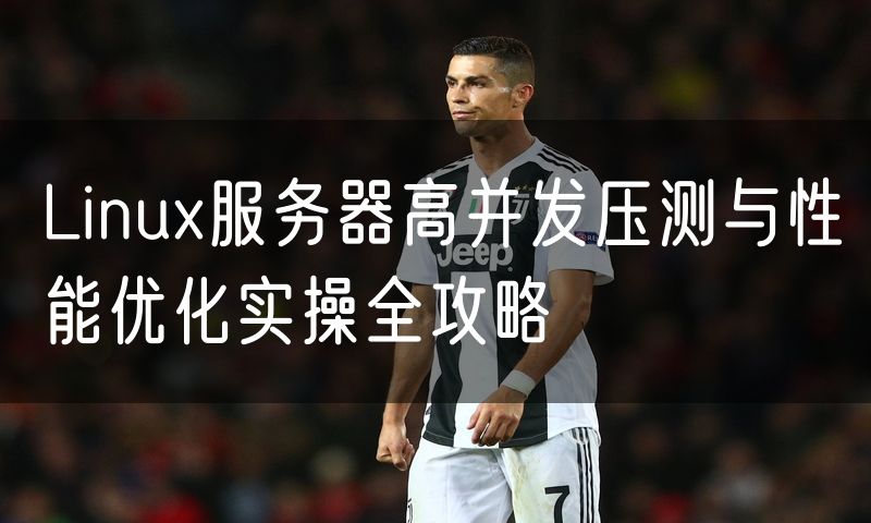 Linux服务器高并发压测与性能优化实操全攻略