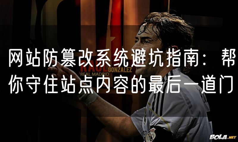 网站防篡改系统避坑指南:帮你守住站点内容的最后一道门