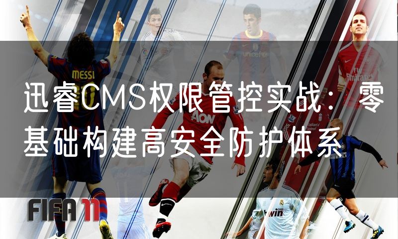 迅睿CMS权限管控实战:零基础构建高安全防护体系