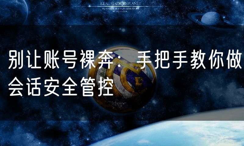 别让账号裸奔:手把手教你做会话安全管控
