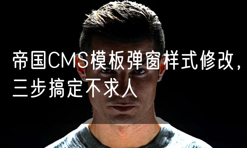 帝国CMS模板弹窗样式修改,三步搞定不求人