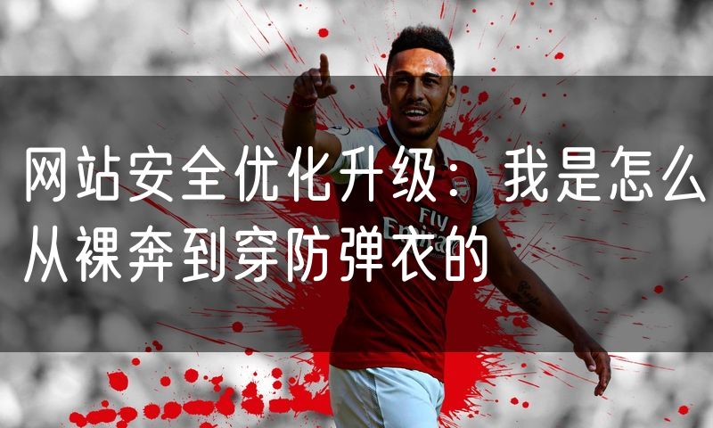 网站安全优化升级:我是怎么从裸奔到穿防弹衣的