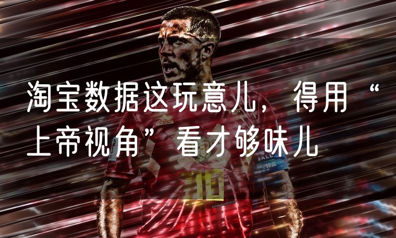 淘宝数据这玩意儿，得用“上帝视角”看才够味儿