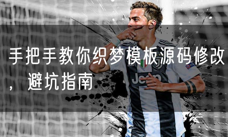 手把手教你织梦模板源码修改,避坑指南