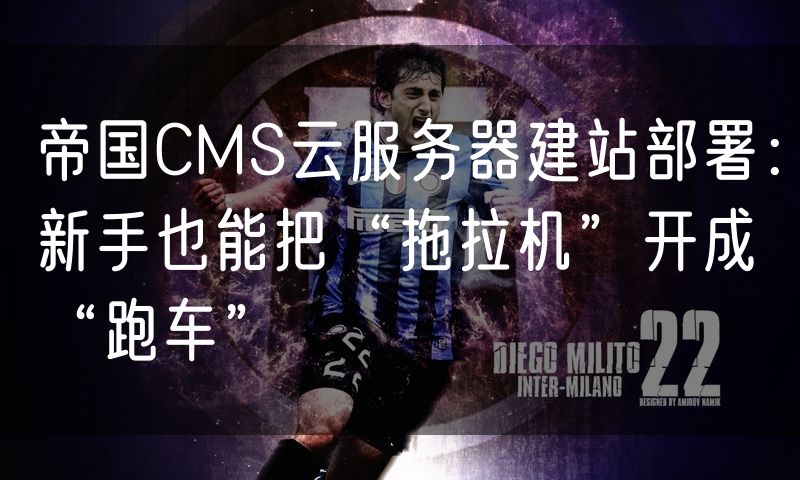 帝国CMS云服务器建站部署:新手也能把“拖拉机”开成“跑车”