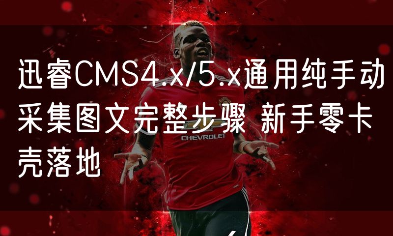 迅睿CMS4.x/5.x通用纯手动采集图文完整步骤 新手零卡壳落地