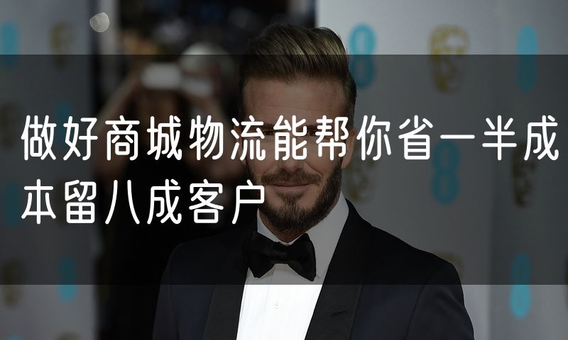 做好商城物流能帮你省一半成本留八成客户