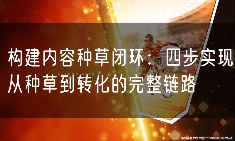 构建内容种草闭环：四步实现从种草到转化的完整链路