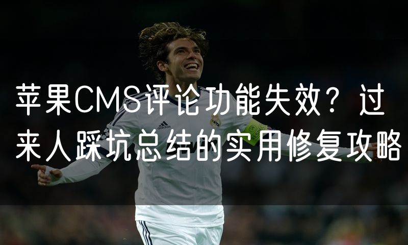 苹果CMS评论功能失效？过来人踩坑总结的实用修复攻略