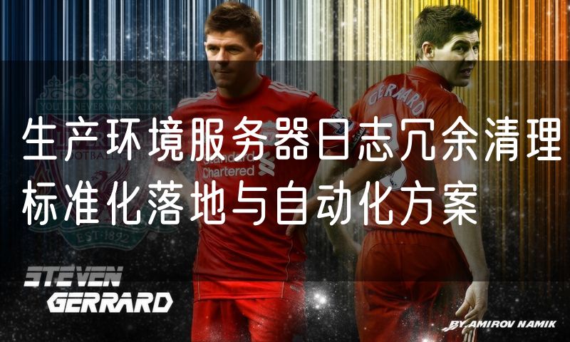 生产环境服务器日志冗余清理标准化落地与自动化方案