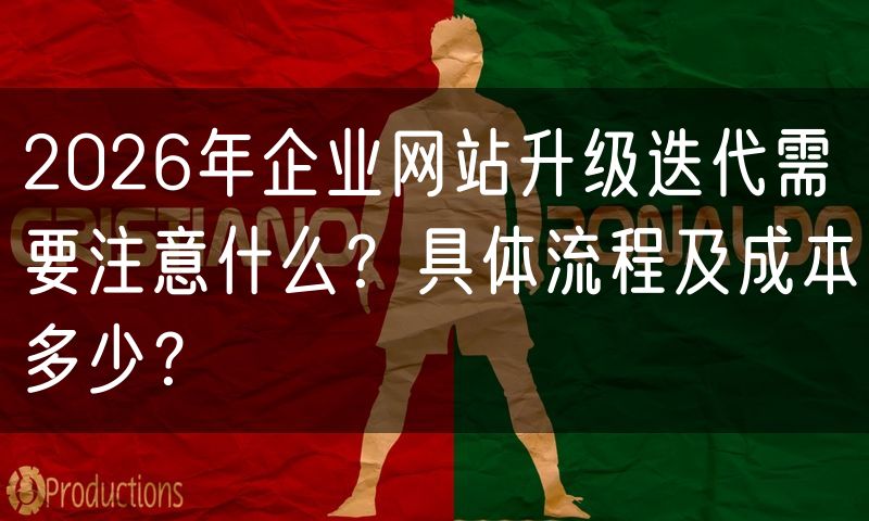 2026年企业网站升级迭代需要注意什么?具体流程及成本多少?