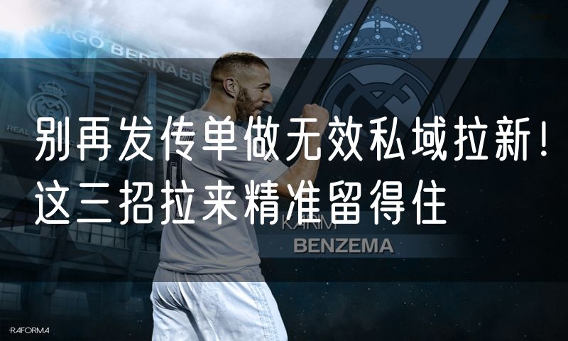 别再发传单做无效私域拉新!这三招拉来精准留得住
