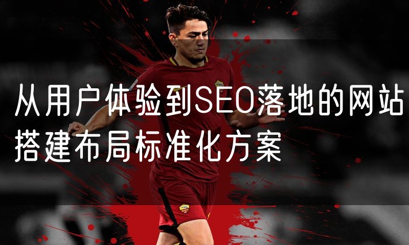 从用户体验到SEO落地的网站搭建布局标准化方案