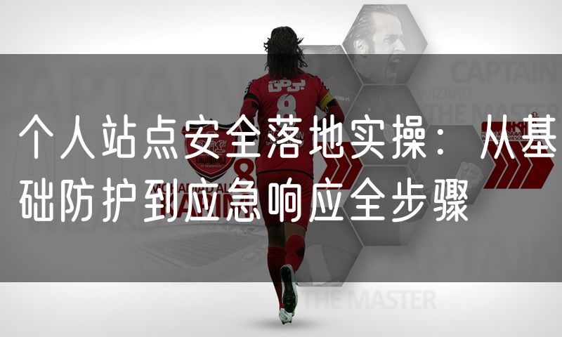 个人站点安全落地实操:从基础防护到应急响应全步骤