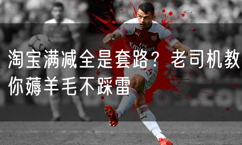 淘宝满减全是套路？老司机教你薅羊毛不踩雷
