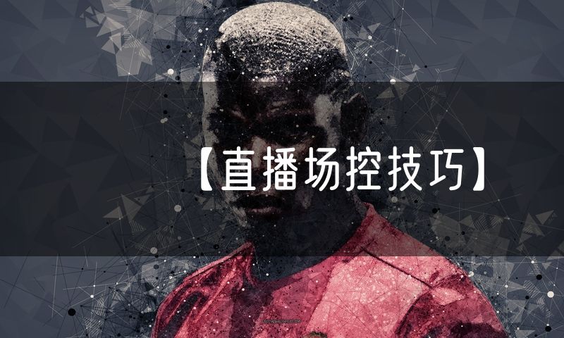 【直播场控技巧】