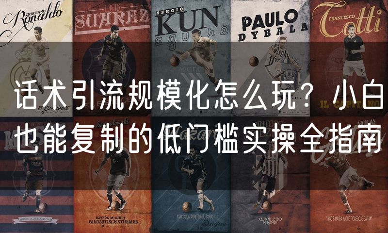 话术引流规模化怎么玩?小白也能复制的低门槛实操全指南