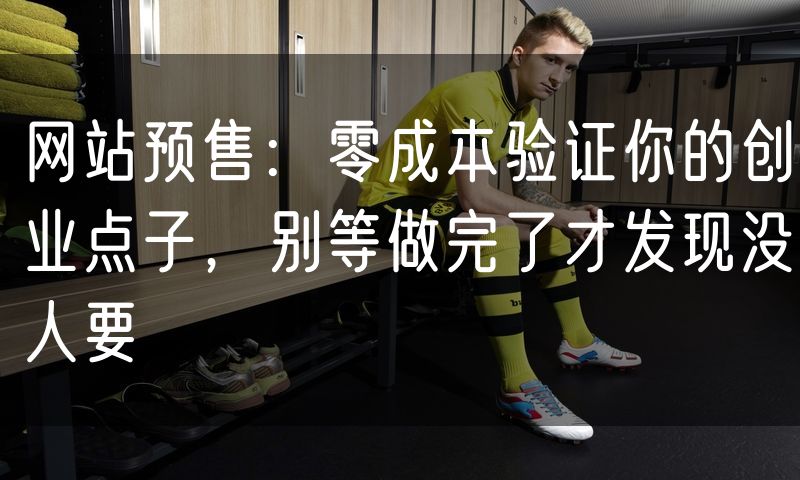 网站预售：零成本验证你的创业点子，别等做完了才发现没人要
