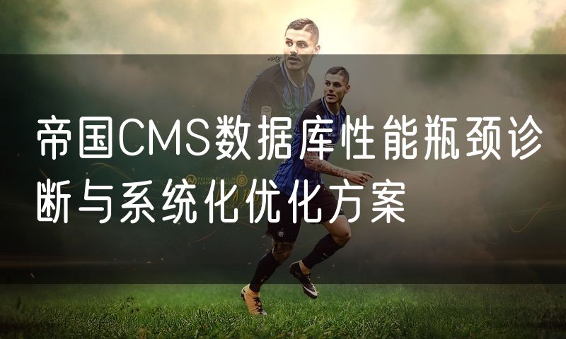 帝国CMS数据库性能瓶颈诊断与系统化优化方案