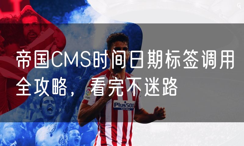 帝国CMS时间日期标签调用全攻略,看完不迷路