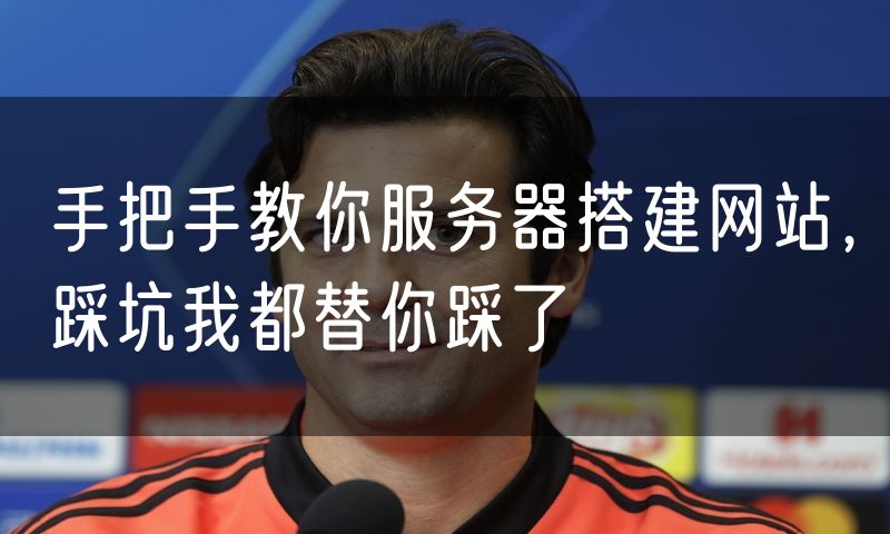 手把手教你服务器搭建网站,踩坑我都替你踩了