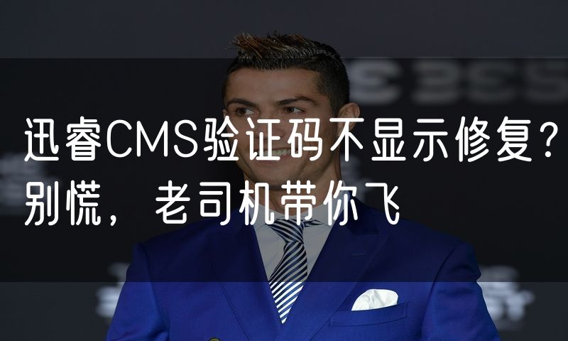 迅睿CMS验证码不显示修复?别慌,老司机带你飞