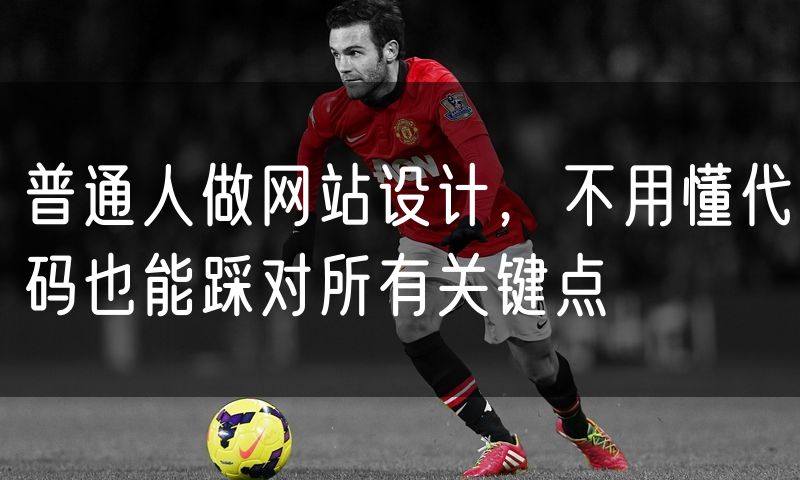 普通人做网站设计,不用懂代码也能踩对所有关键点