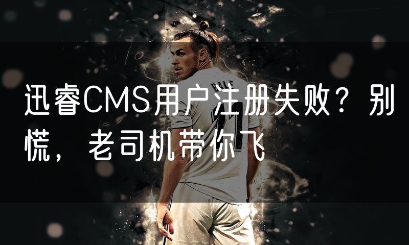 迅睿CMS用户注册失败?别慌,老司机带你飞