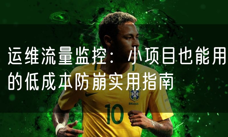 运维流量监控:小项目也能用的低成本防崩实用指南