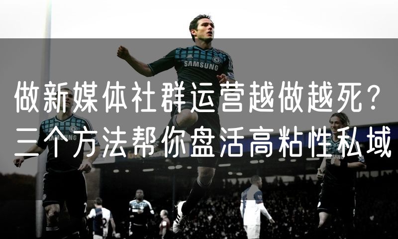 做新媒体社群运营越做越死？三个方法帮你盘活高粘性私域