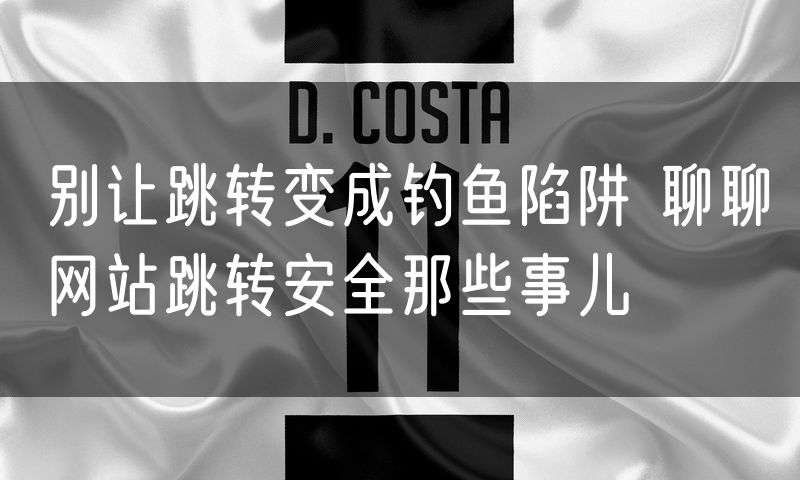别让跳转变成钓鱼陷阱 聊聊网站跳转安全那些事儿