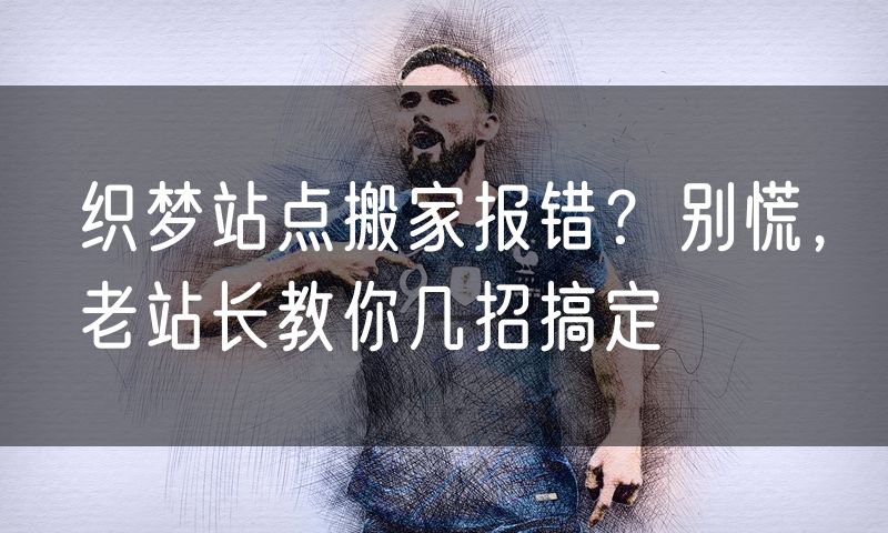 织梦站点搬家报错?别慌,老站长教你几招搞定