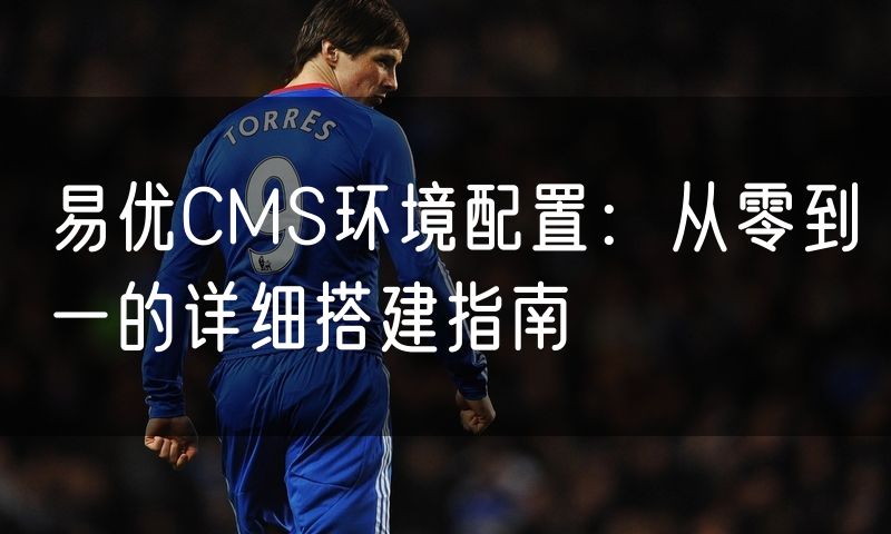 易优CMS环境配置:从零到一的详细搭建指南