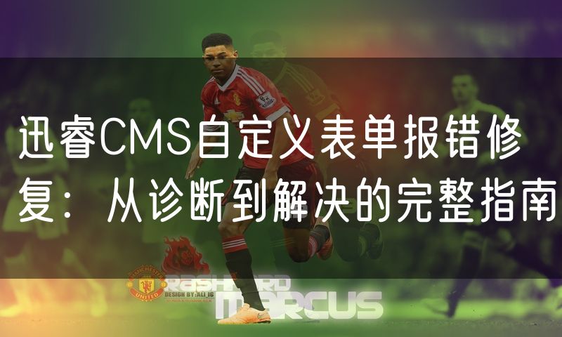 迅睿CMS自定义表单报错修复:从诊断到解决的完整指南